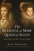 The Betrayal of Mary, Queen Scots: Elizabeth I and Her Greatest Rival Hardcover P682921